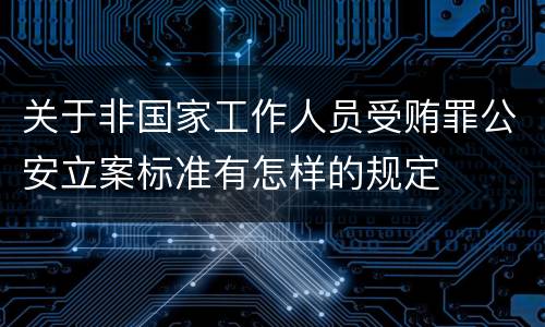 关于非国家工作人员受贿罪公安立案标准有怎样的规定