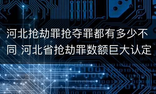 河北抢劫罪抢夺罪都有多少不同 河北省抢劫罪数额巨大认定标准