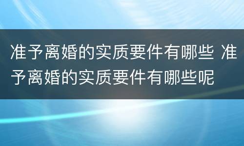 准予离婚的实质要件有哪些 准予离婚的实质要件有哪些呢