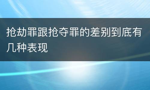 抢劫罪跟抢夺罪的差别到底有几种表现