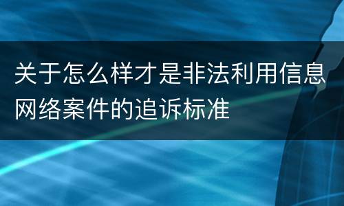 关于怎么样才是非法利用信息网络案件的追诉标准