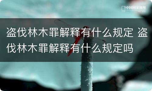 盗伐林木罪解释有什么规定 盗伐林木罪解释有什么规定吗