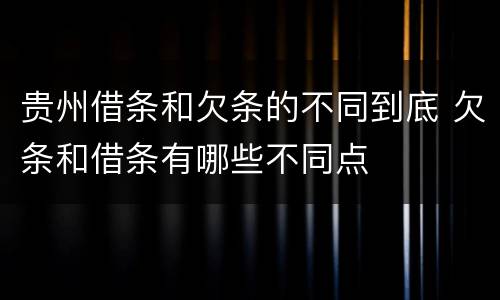 贵州借条和欠条的不同到底 欠条和借条有哪些不同点