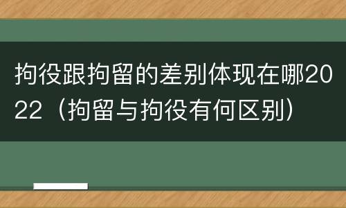 拘役跟拘留的差别体现在哪2022（拘留与拘役有何区别）