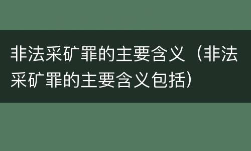 非法采矿罪的主要含义（非法采矿罪的主要含义包括）