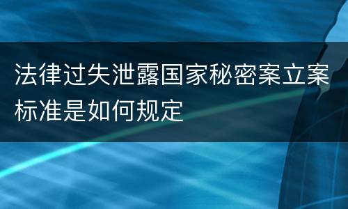 法律过失泄露国家秘密案立案标准是如何规定