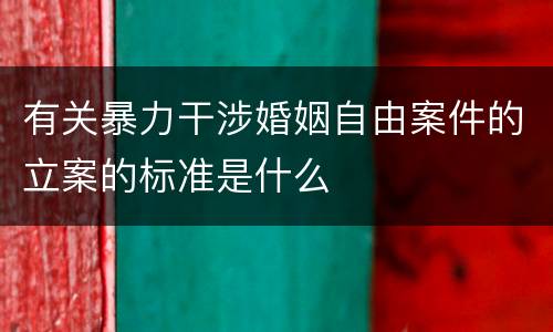 有关暴力干涉婚姻自由案件的立案的标准是什么