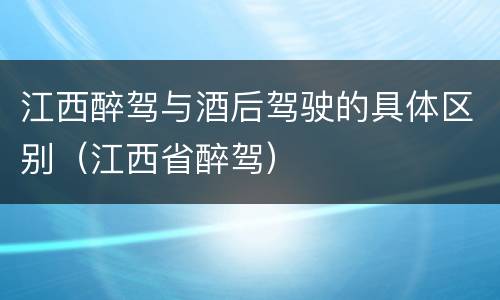 江西醉驾与酒后驾驶的具体区别（江西省醉驾）