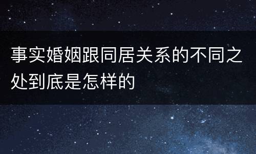 事实婚姻跟同居关系的不同之处到底是怎样的