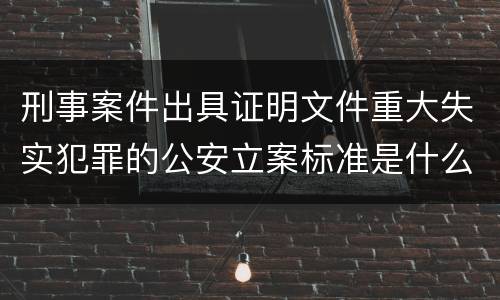 刑事案件出具证明文件重大失实犯罪的公安立案标准是什么