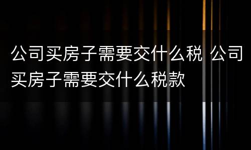 公司买房子需要交什么税 公司买房子需要交什么税款