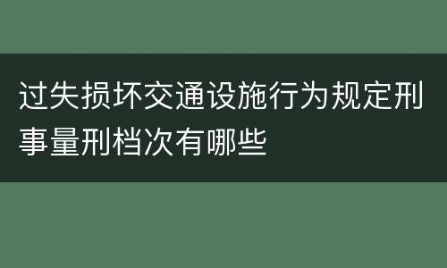 过失损坏交通设施行为规定刑事量刑档次有哪些