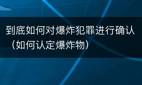 到底如何对爆炸犯罪进行确认（如何认定爆炸物）