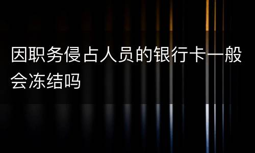 因职务侵占人员的银行卡一般会冻结吗