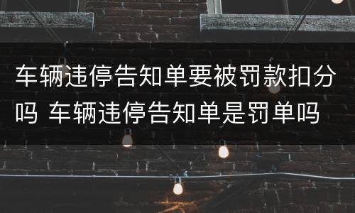 车辆违停告知单要被罚款扣分吗 车辆违停告知单是罚单吗