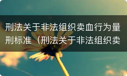 刑法关于非法组织卖血行为量刑标准（刑法关于非法组织卖血行为量刑标准的规定）