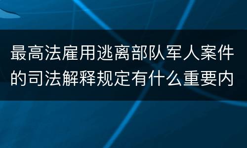 最高法雇用逃离部队军人案件的司法解释规定有什么重要内容