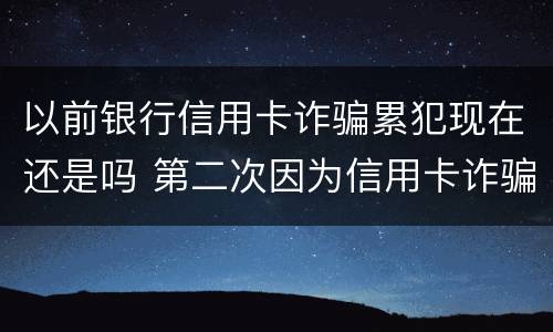 以前银行信用卡诈骗累犯现在还是吗 第二次因为信用卡诈骗罪坐牢