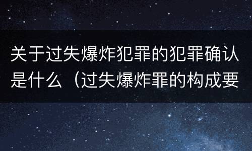 关于过失爆炸犯罪的犯罪确认是什么（过失爆炸罪的构成要件）