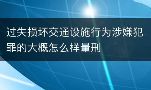 过失损坏交通设施行为涉嫌犯罪的大概怎么样量刑