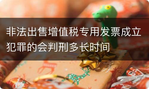 非法出售增值税专用发票成立犯罪的会判刑多长时间