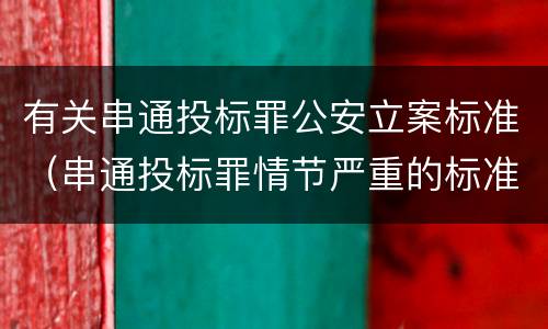 有关串通投标罪公安立案标准（串通投标罪情节严重的标准）