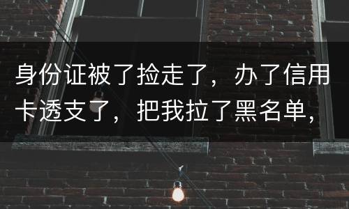 身份证被了捡走了，办了信用卡透支了，把我拉了黑名单，银行能不能把他解除