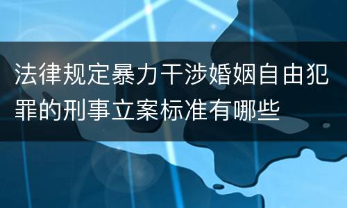 法律规定暴力干涉婚姻自由犯罪的刑事立案标准有哪些