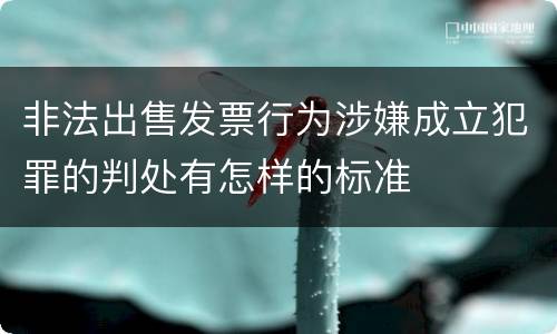 非法出售发票行为涉嫌成立犯罪的判处有怎样的标准