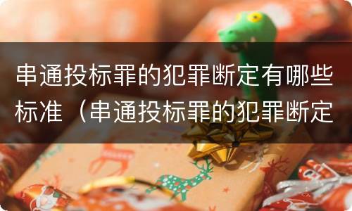 串通投标罪的犯罪断定有哪些标准（串通投标罪的犯罪断定有哪些标准呢）