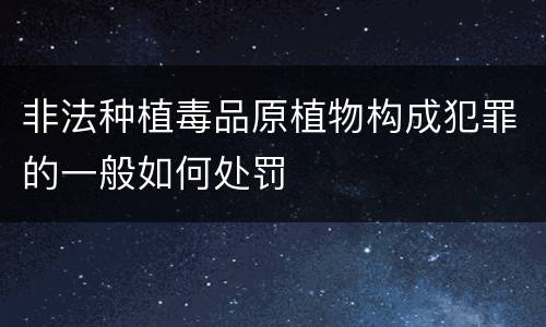 非法种植毒品原植物构成犯罪的一般如何处罚