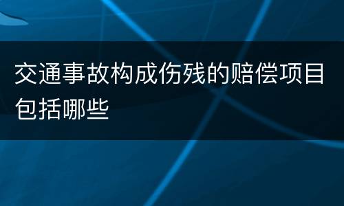 交通事故构成伤残的赔偿项目包括哪些