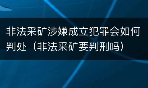 非法采矿涉嫌成立犯罪会如何判处（非法采矿要判刑吗）