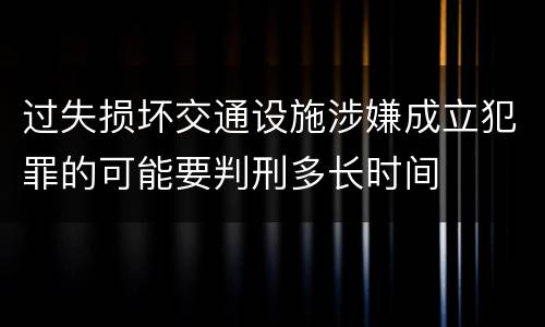 过失损坏交通设施涉嫌成立犯罪的可能要判刑多长时间