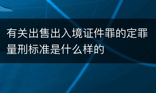 有关出售出入境证件罪的定罪量刑标准是什么样的