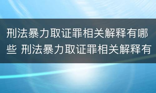 刑法暴力取证罪相关解释有哪些 刑法暴力取证罪相关解释有哪些条款