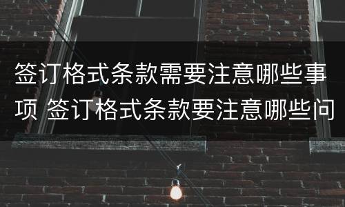 签订格式条款需要注意哪些事项 签订格式条款要注意哪些问题?