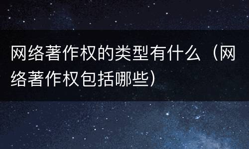 网络著作权的类型有什么（网络著作权包括哪些）