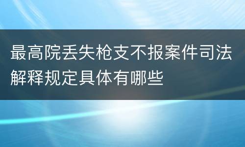 最高院丢失枪支不报案件司法解释规定具体有哪些