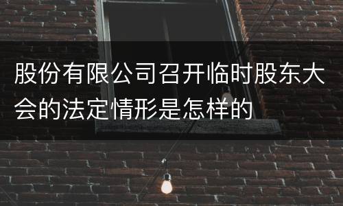 股份有限公司召开临时股东大会的法定情形是怎样的