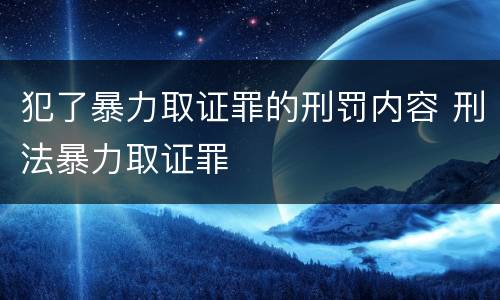 犯了暴力取证罪的刑罚内容 刑法暴力取证罪