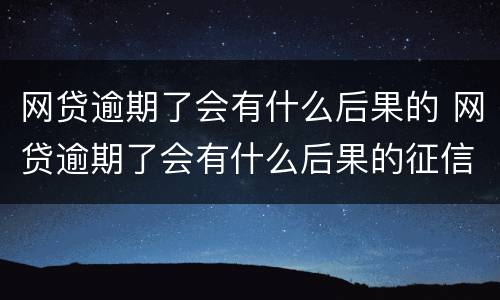 网贷逾期了会有什么后果的 网贷逾期了会有什么后果的征信