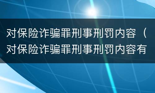 对保险诈骗罪刑事刑罚内容（对保险诈骗罪刑事刑罚内容有哪些）