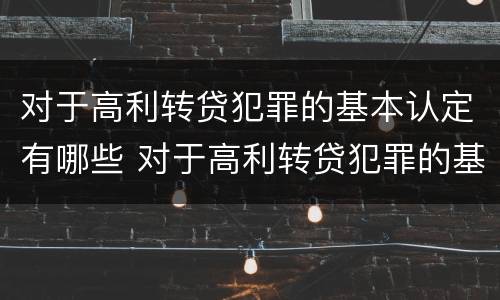 对于高利转贷犯罪的基本认定有哪些 对于高利转贷犯罪的基本认定有哪些内容