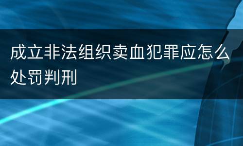 成立非法组织卖血犯罪应怎么处罚判刑