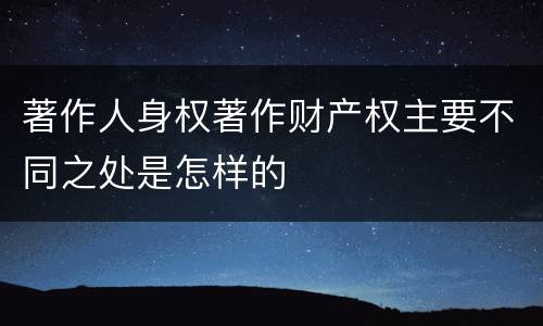 著作人身权著作财产权主要不同之处是怎样的