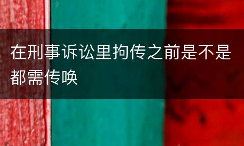 在刑事诉讼里拘传之前是不是都需传唤