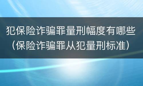 犯保险诈骗罪量刑幅度有哪些（保险诈骗罪从犯量刑标准）