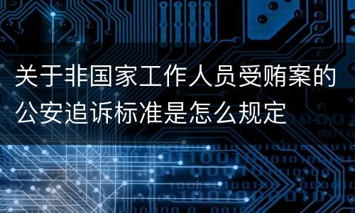 关于非国家工作人员受贿案的公安追诉标准是怎么规定