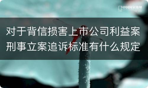 对于背信损害上市公司利益案刑事立案追诉标准有什么规定